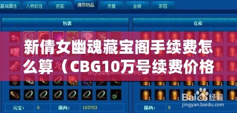 新倩女幽魂藏寶閣手續費怎么算（CBG10萬號續費價格中心：如何高效省錢地為CBG10萬號續費？）