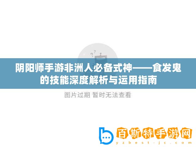 陰陽師手游非洲人必備式神——食發(fā)鬼的技能深度解析與運用指南