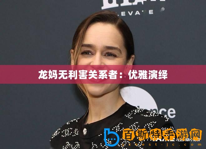 龍媽無利害關(guān)系者：優(yōu)雅演繹