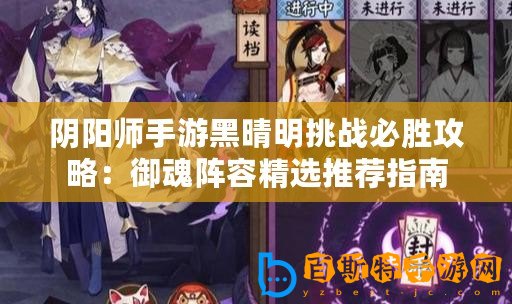 陰陽師手游黑晴明挑戰(zhàn)必勝攻略：御魂陣容精選推薦指南
