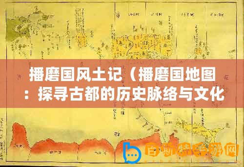 播磨國風(fēng)土記（播磨國地圖：探尋古都的歷史脈絡(luò)與文化遺產(chǎn)）