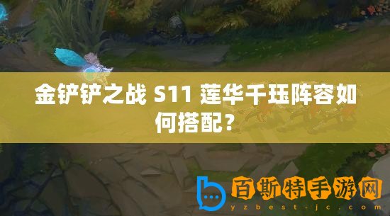 金鏟鏟之戰(zhàn) S11 蓮華千玨陣容如何搭配？