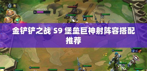 金鏟鏟之戰(zhàn) S9 堡壘巨神射陣容搭配推薦