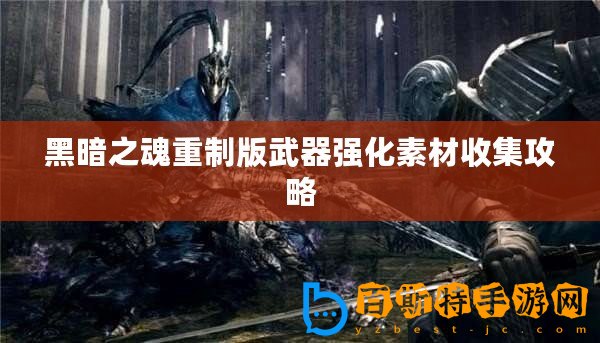 黑暗之魂重制版武器強化素材收集攻略