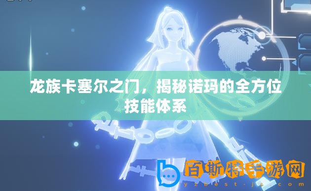 龍族卡塞爾之門，揭秘諾瑪的全方位技能體系