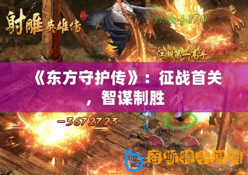《東方守護傳》：征戰(zhàn)首關(guān)，智謀制勝