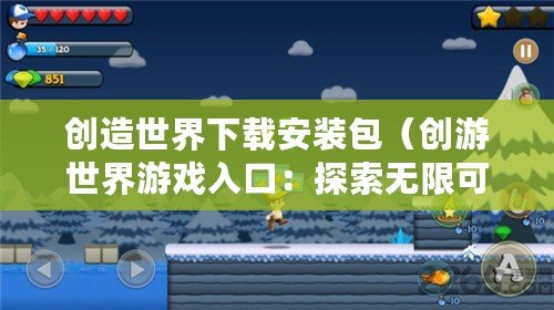 創(chuàng)造世界下載安裝包（創(chuàng)游世界游戲入口：探索無(wú)限可能的奇幻冒險(xiǎn)之旅！）