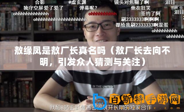 敖緣鳳是敖廠長真名嗎（敖廠長去向不明，引發(fā)眾人猜測與關注）