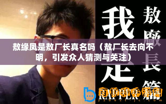 敖緣鳳是敖廠長真名嗎（敖廠長去向不明，引發(fā)眾人猜測與關注）